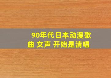 90年代日本动漫歌曲 女声 开始是清唱